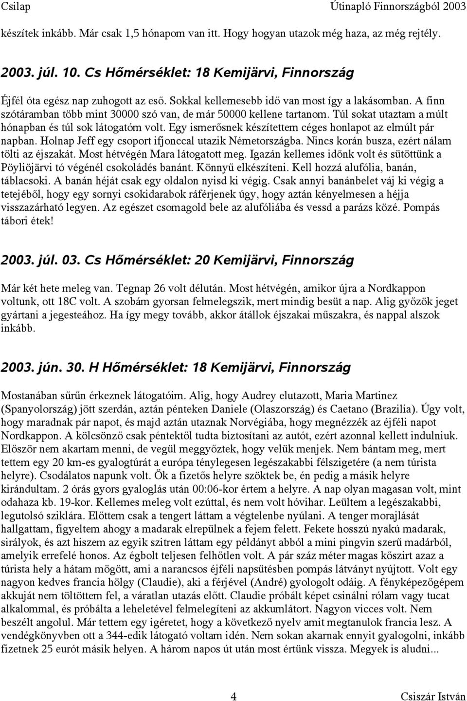 Egy ismerősnek készítettem céges honlapot az elmúlt pár napban. Holnap Jeff egy csoport ifjonccal utazik Németországba. Nincs korán busza, ezért nálam tölti az éjszakát.