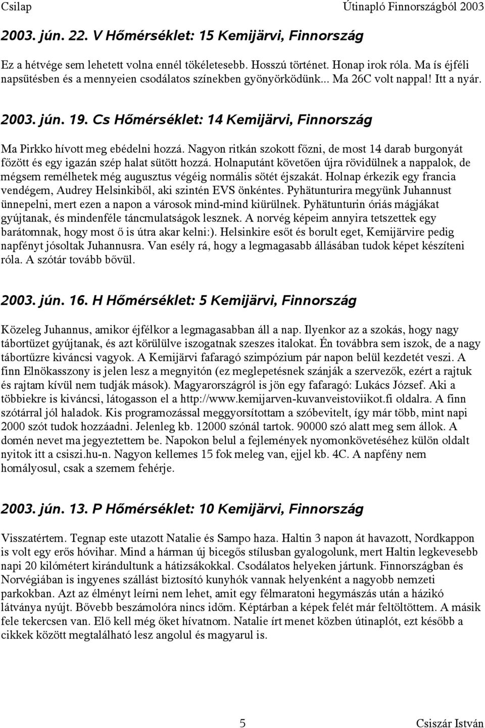 Cs Hőmérséklet: 14 Kemijärvi, Finnország Ma Pirkko hívott meg ebédelni hozzá. Nagyon ritkán szokott főzni, de most 14 darab burgonyát főzött és egy igazán szép halat sütött hozzá.