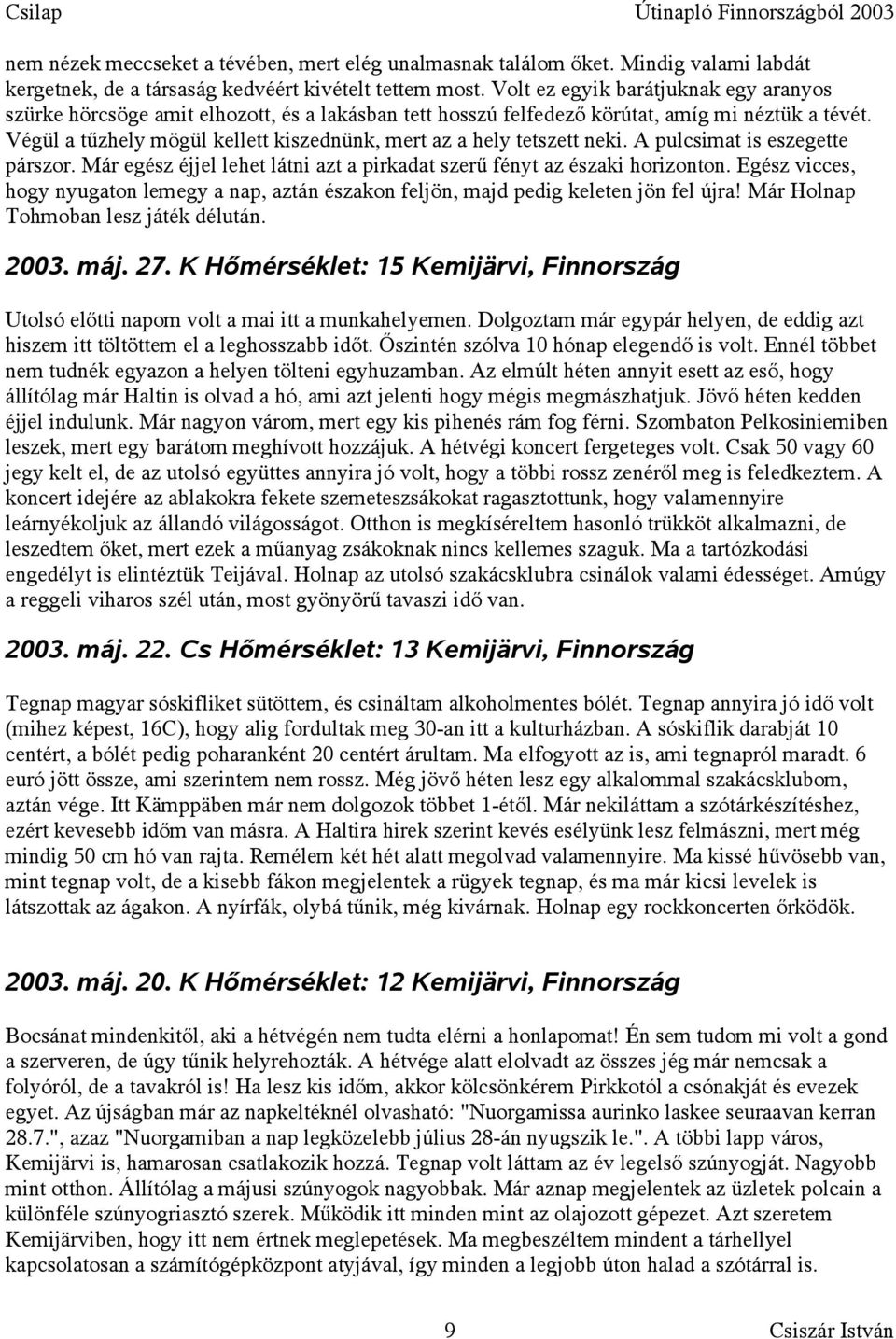 Végül a tűzhely mögül kellett kiszednünk, mert az a hely tetszett neki. A pulcsimat is eszegette párszor. Már egész éjjel lehet látni azt a pirkadat szerű fényt az északi horizonton.