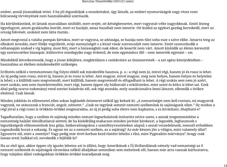 Emitt lézeng ügyefogyott, amott gyalázatba merült, mert ez hazáját, amaz hazafiait nem ismerte. Ott koldul az egykori gazdag kereskedő, mert az ország fekvését, szokásit nem látta tisztán.