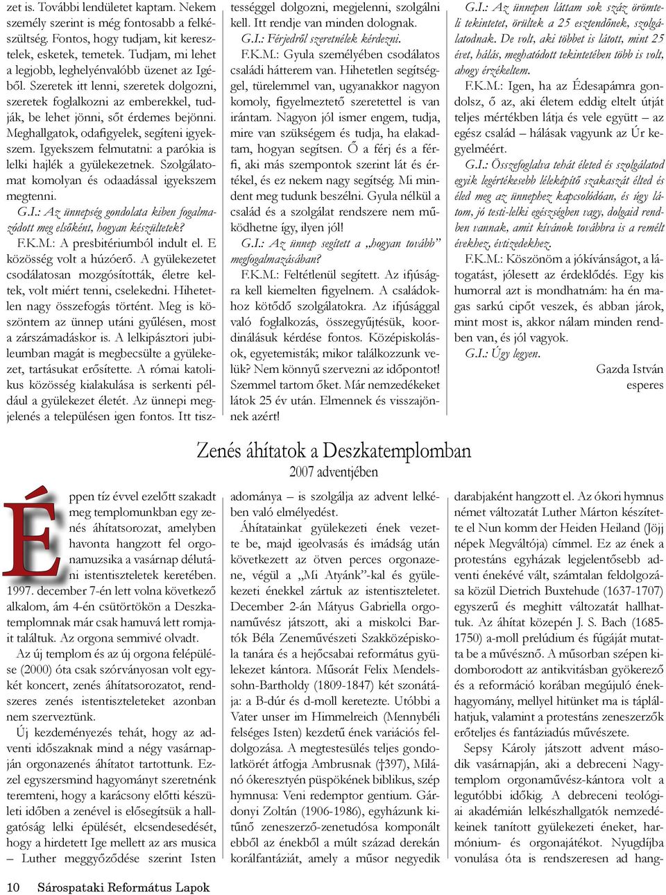 Az új templom és az új orgona felépülése (2000) óta csak szórványosan volt egykét koncert, zenés áhítatsorozatot, rendszeres zenés istentiszteleteket azonban nem szerveztünk.