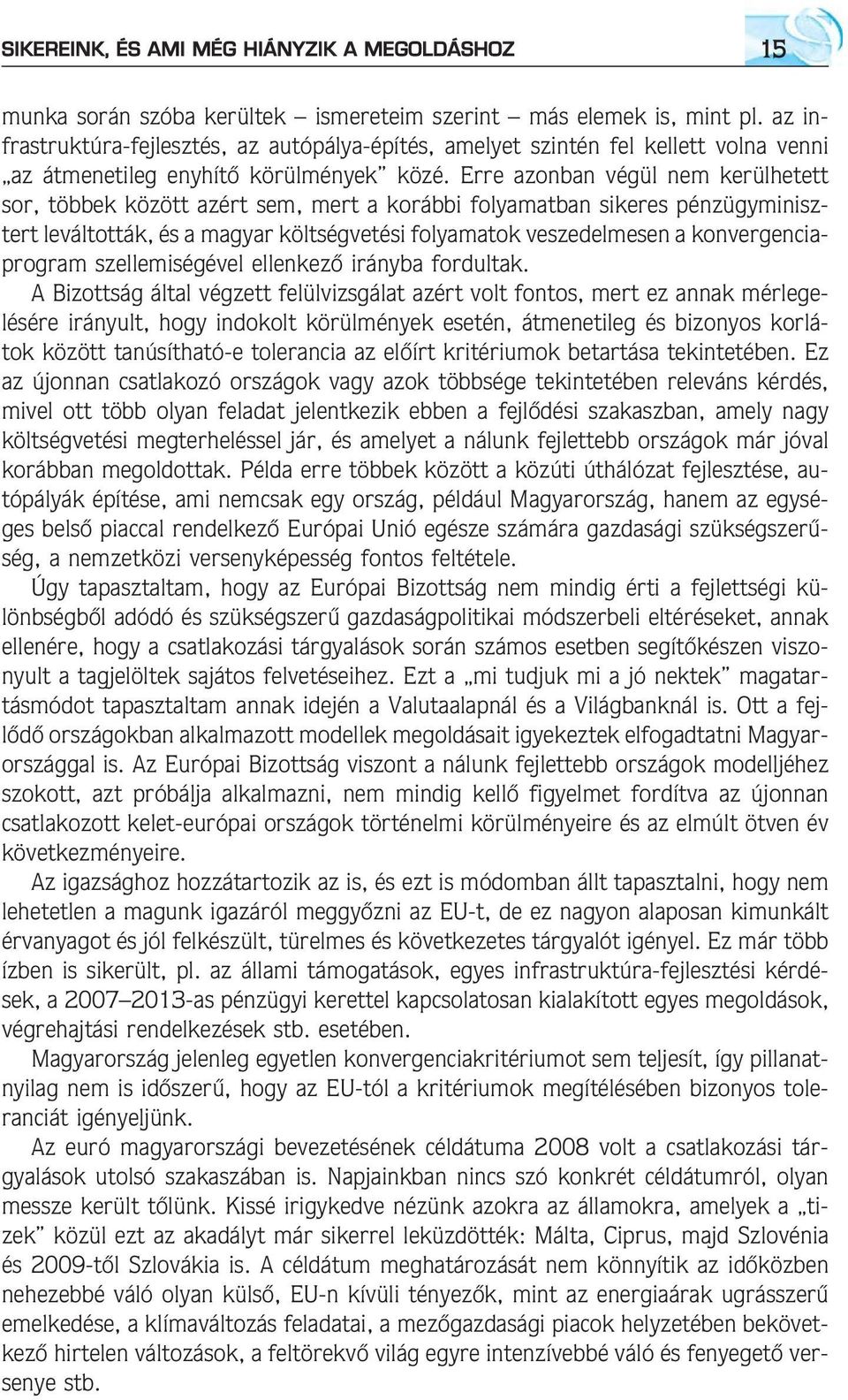 Erre azonban végül nem kerülhetett sor, többek között azért sem, mert a korábbi folyamatban sikeres pénzügyminisztert leváltották, és a magyar költségvetési folyamatok veszedelmesen a