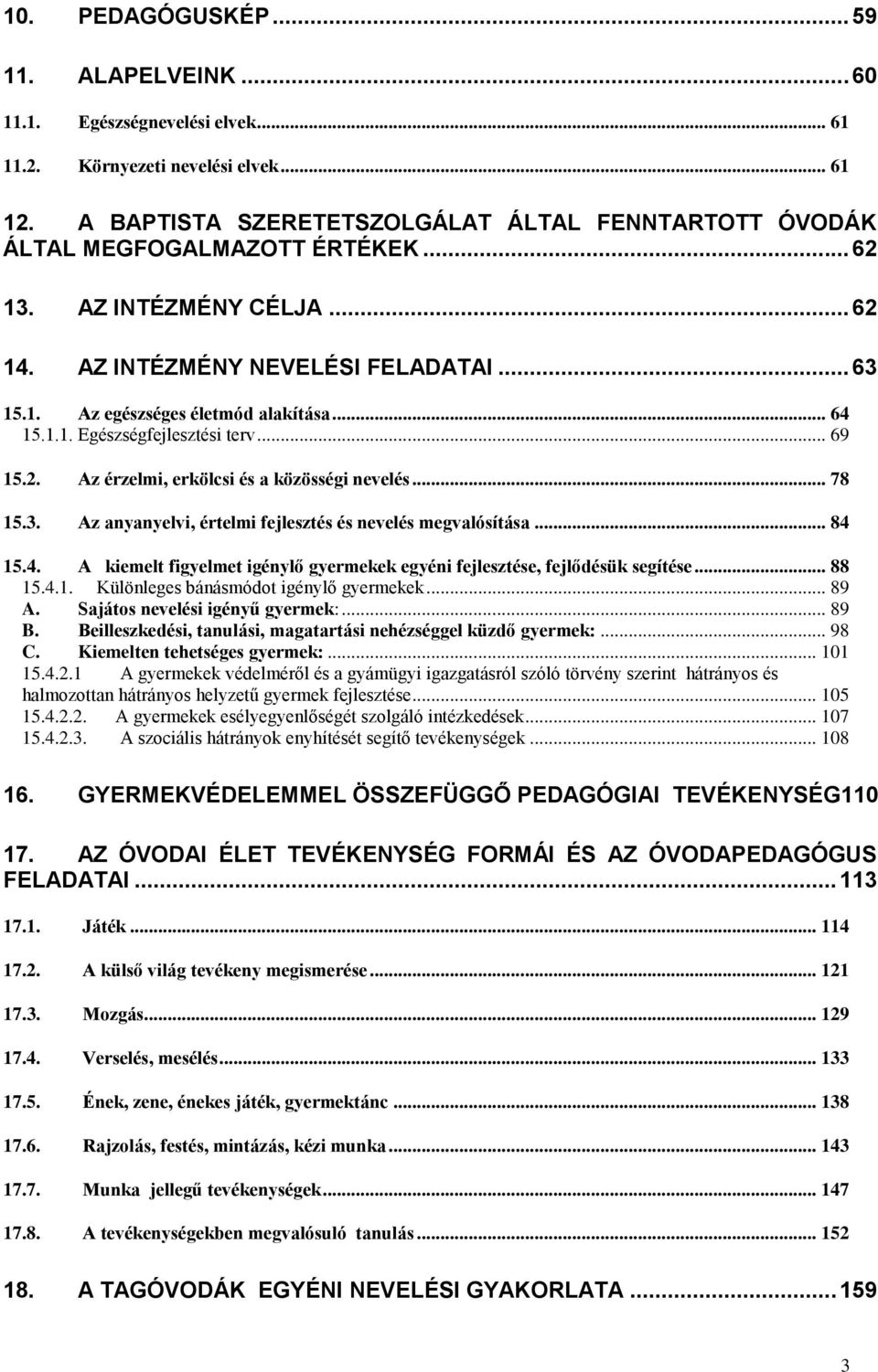 .. 64 15.1.1. Egészségfejlesztési terv... 69 15.2. Az érzelmi, erkölcsi és a közösségi nevelés... 78 15.3. Az anyanyelvi, értelmi fejlesztés és nevelés megvalósítása... 84 15.4. A kiemelt figyelmet igénylő gyermekek egyéni fejlesztése, fejlődésük segítése.