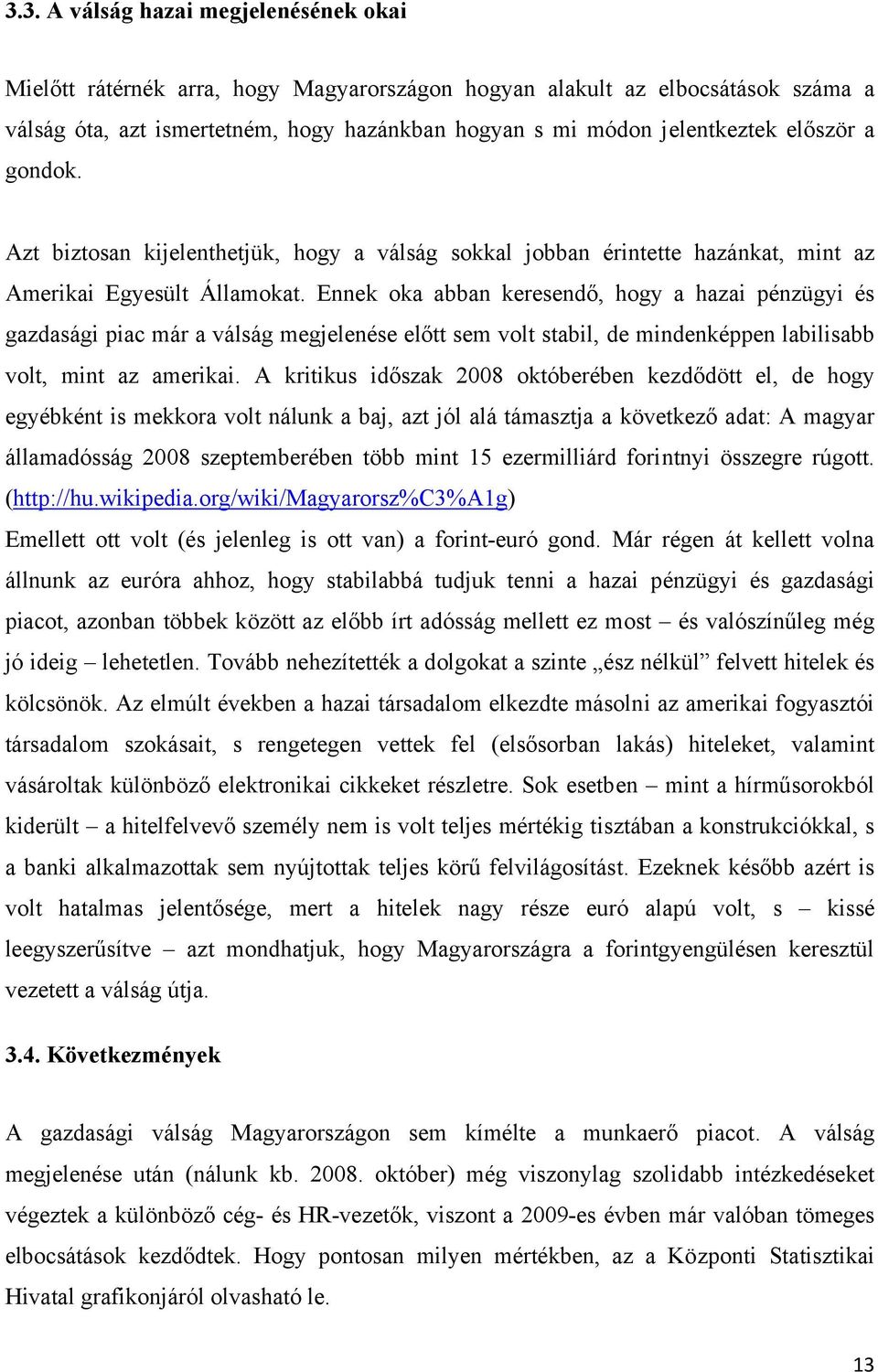 Ennek oka abban keresendő, hogy a hazai pénzügyi és gazdasági piac már a válság megjelenése előtt sem volt stabil, de mindenképpen labilisabb volt, mint az amerikai.