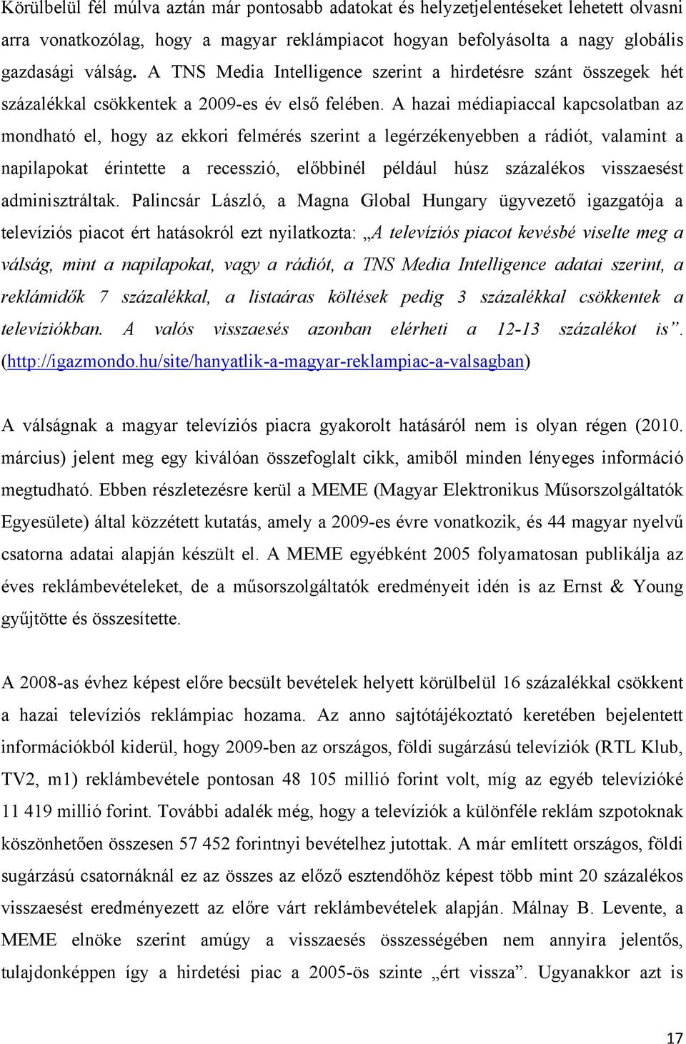 A hazai médiapiaccal kapcsolatban az mondható el, hogy az ekkori felmérés szerint a legérzékenyebben a rádiót, valamint a napilapokat érintette a recesszió, előbbinél például húsz százalékos