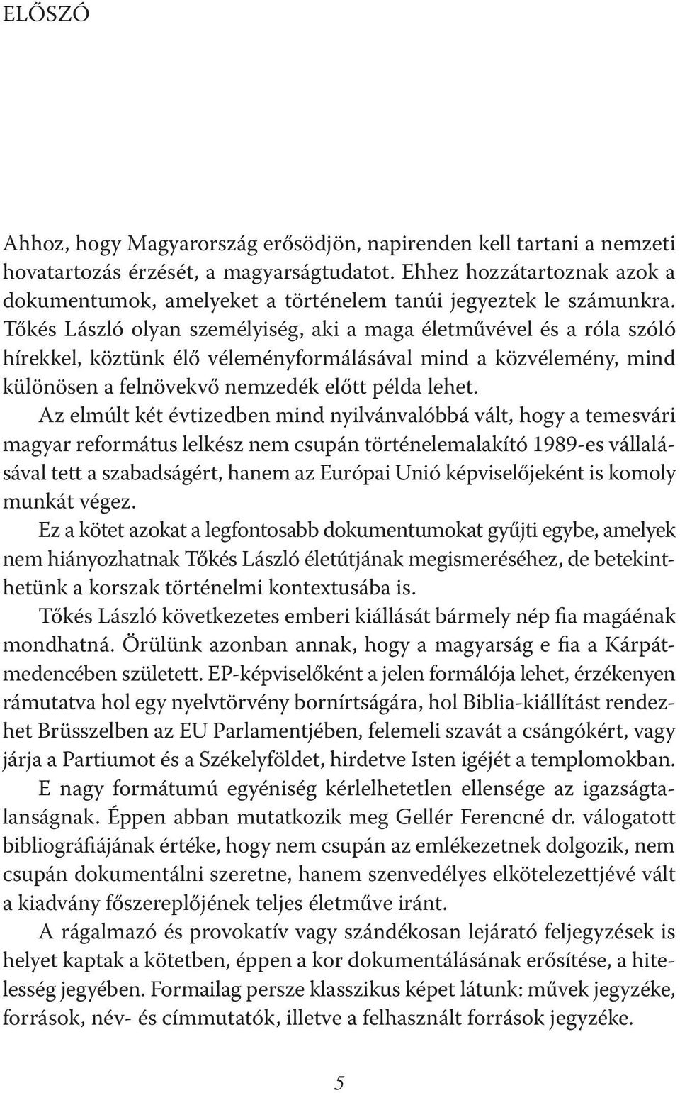 Tőkés László olyan személyiség, aki a maga életművével és a róla szóló hírekkel, köztünk élő véleményformálásával mind a közvélemény, mind különösen a felnövekvő nemzedék előtt példa lehet.