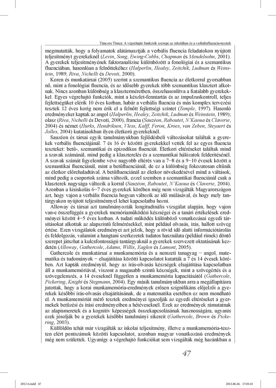 A gyerekek teljesítményének faktoranalízise különbözött a fonológiai és a szemantikus fluenciában, hasonlóan a felnőttekéhez (Halperlin, Healey, Zeitchik, Ludman és Weinstein, 1989; Riva, Nichelli és