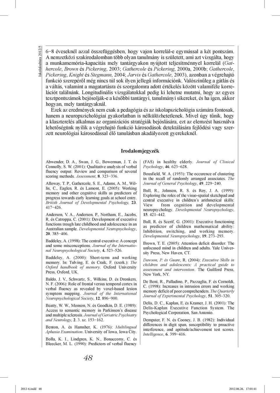 2003; Gathercole és Pickering, 2000a, 2000b; Gathercole, Pickering, Knight és Stegmann, 2004; Jarvis és Gathercole, 2003), azonban a végrehajtó funkció szerepéről még nincs túl sok ilyen jellegű