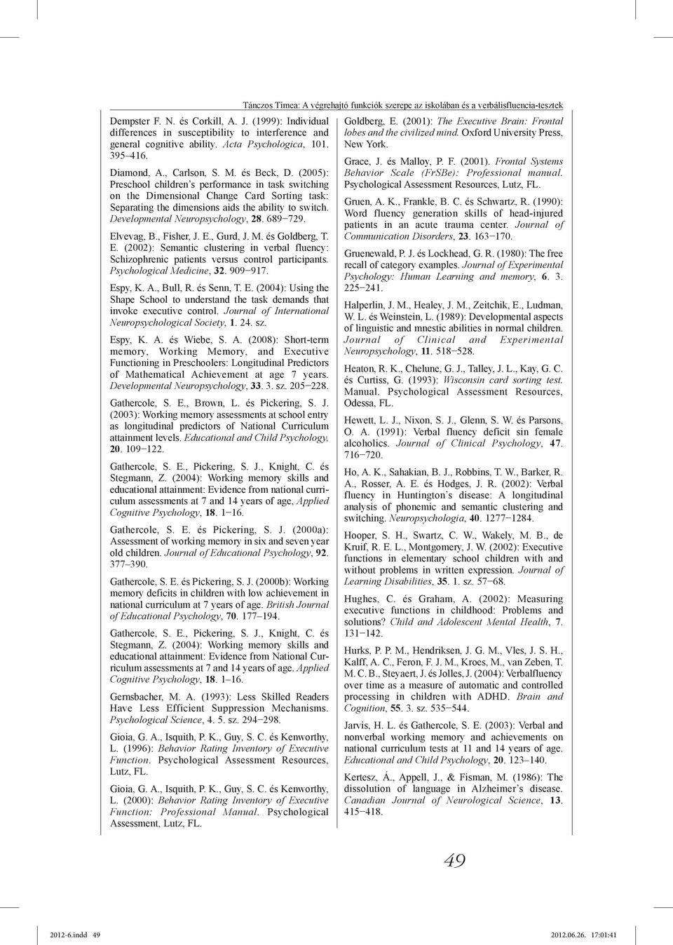 Developmental Neuropsychology, 28. 689 729. Elvevag, B., Fisher, J. E., Gurd, J. M. és Goldberg, T. E. (2002): Semantic clustering in verbal fluency: Schizophrenic patients versus control participants.