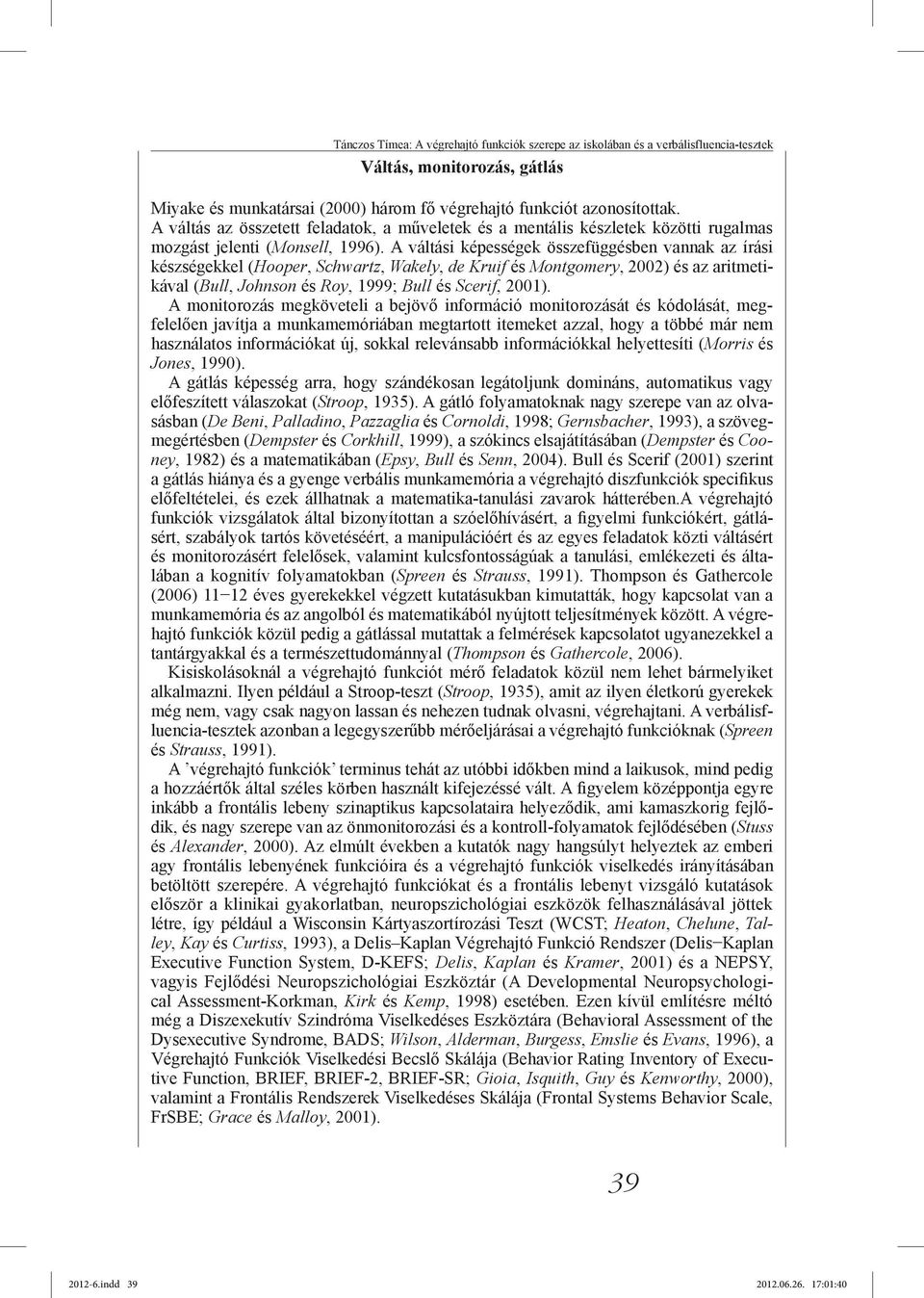 A váltási képességek összefüggésben vannak az írási készségekkel (Hooper, Schwartz, Wakely, de Kruif és Montgomery, 2002) és az aritmetikával (Bull, Johnson és Roy, 1999; Bull és Scerif, 2001).