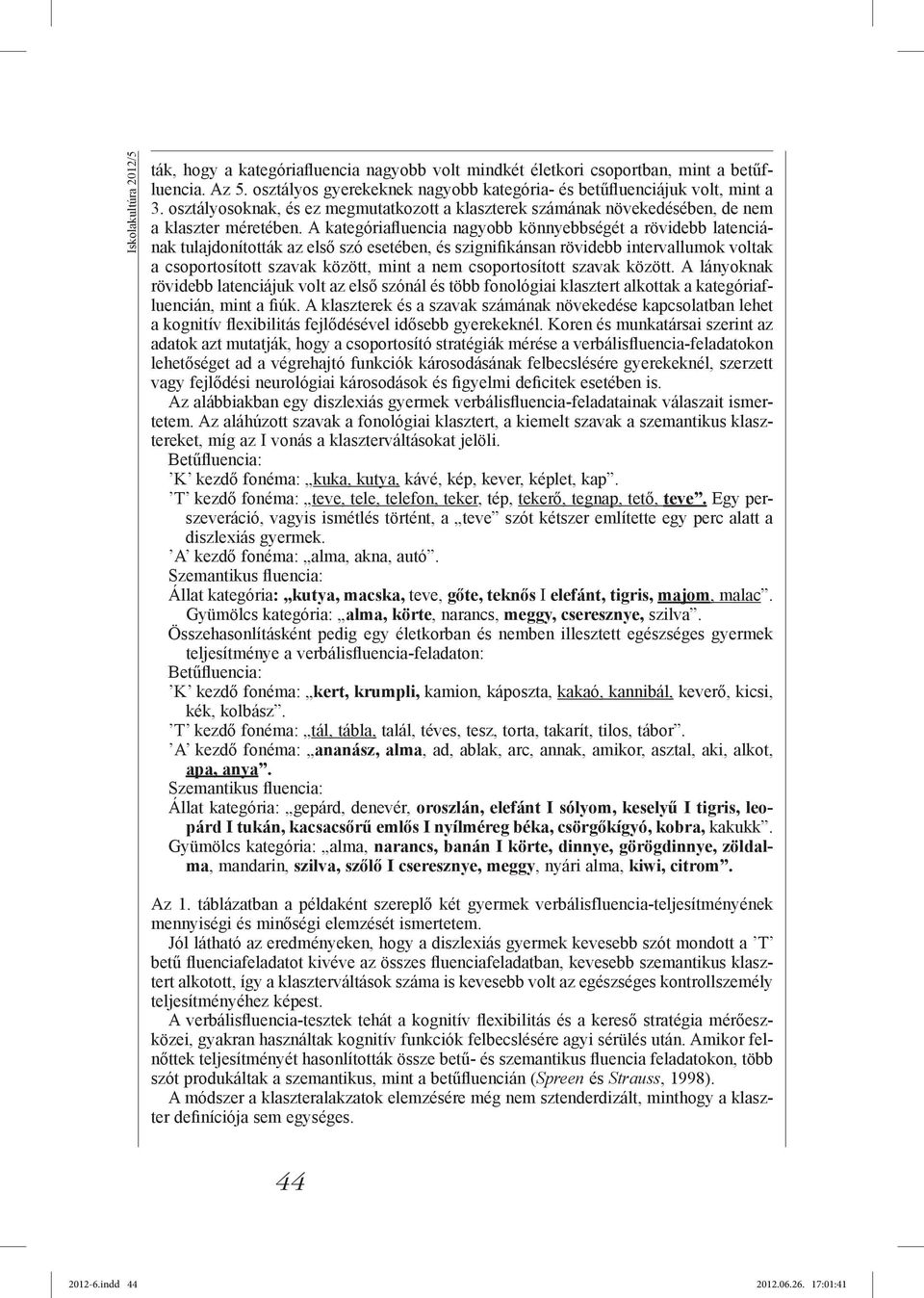 A kategóriafluencia nagyobb könnyebbségét a rövidebb latenciának tulajdonították az első szó esetében, és szignifikánsan rövidebb intervallumok voltak a csoportosított szavak között, mint a nem