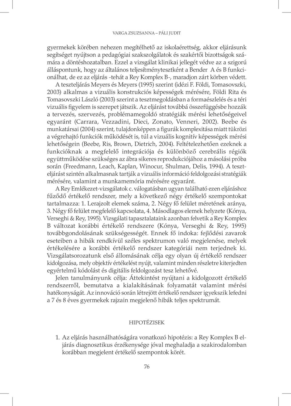 Ezzel a vizsgálat klinikai jellegét védve az a szigorú álláspontunk, hogy az általános teljesítménytesztként a Bender A és B funkcionálhat, de ez az eljárás -tehát a Rey Komplex B-, maradjon zárt