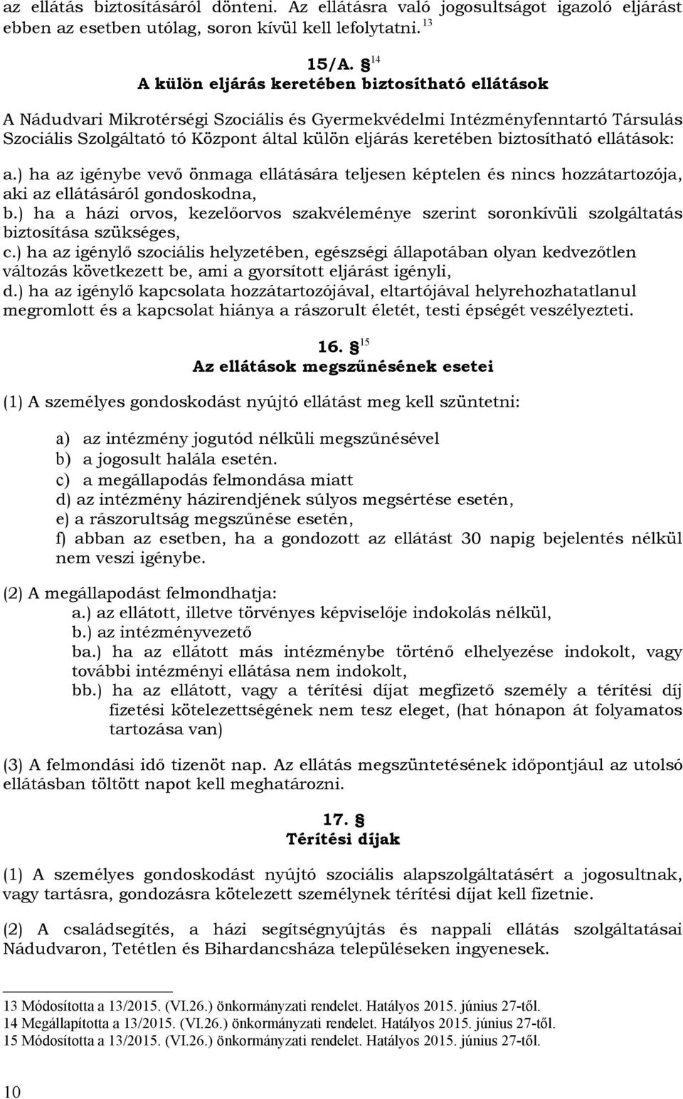 biztosítható ellátások: a.) ha az igénybe vevő önmaga ellátására teljesen képtelen és nincs hozzátartozója, aki az ellátásáról gondoskodna, b.