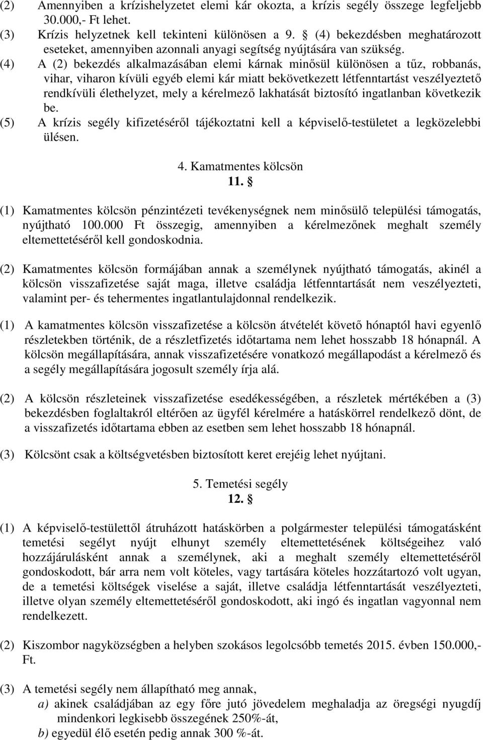 (4) A (2) bekezdés alkalmazásában elemi kárnak minősül különösen a tűz, robbanás, vihar, viharon kívüli egyéb elemi kár miatt bekövetkezett létfenntartást veszélyeztető rendkívüli élethelyzet, mely a