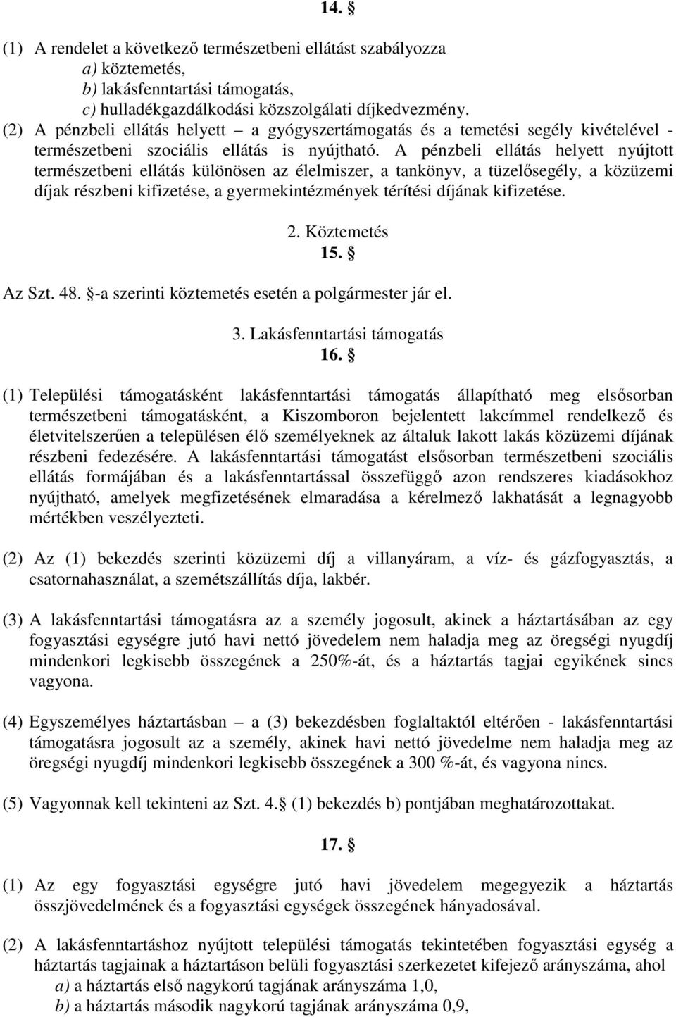 A pénzbeli ellátás helyett nyújtott természetbeni ellátás különösen az élelmiszer, a tankönyv, a tüzelősegély, a közüzemi díjak részbeni kifizetése, a gyermekintézmények térítési díjának kifizetése.