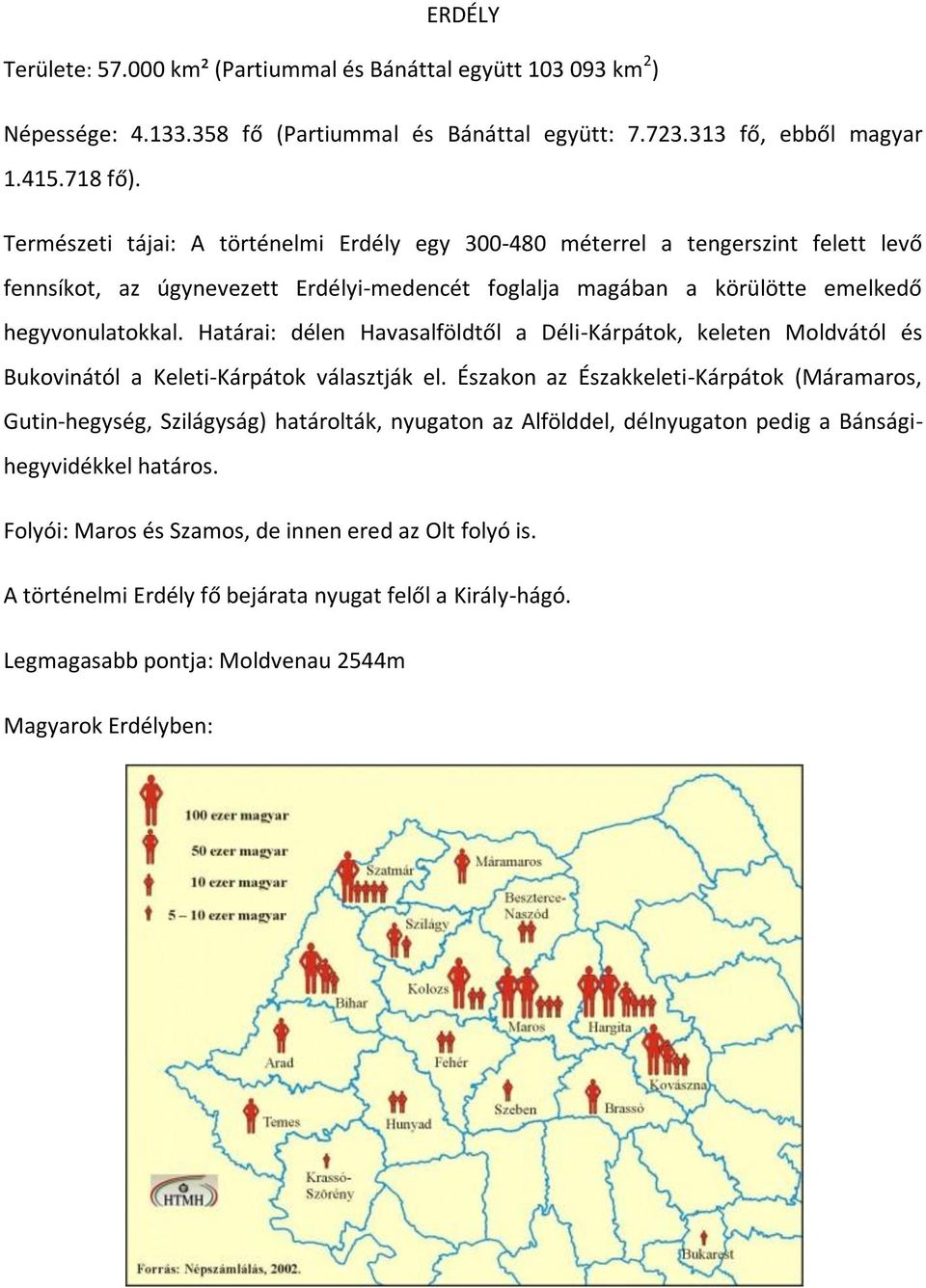 Határai: délen Havasalföldtől a Déli-Kárpátok, keleten Moldvától és Bukovinától a Keleti-Kárpátok választják el.