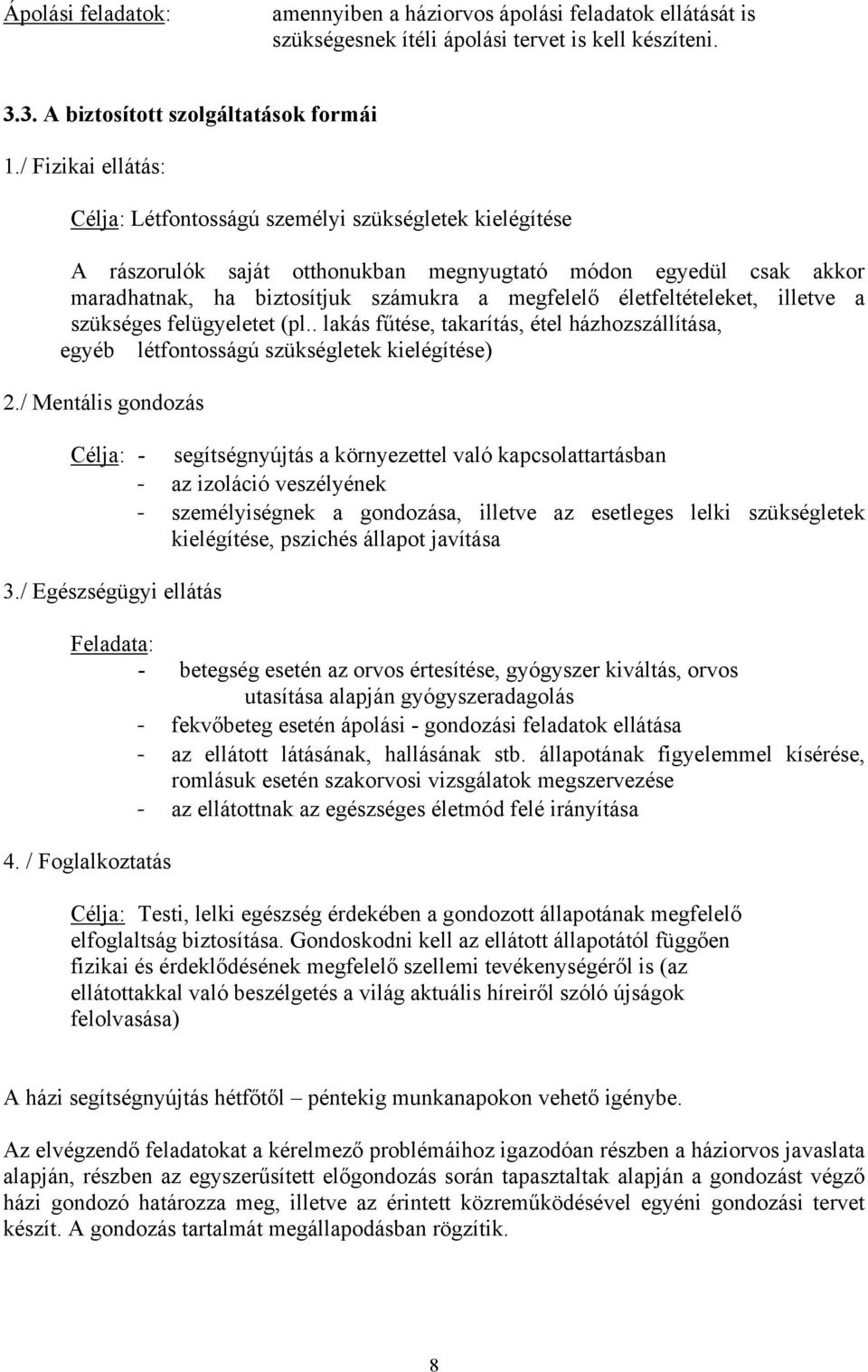 életfeltételeket, illetve a szükséges felügyeletet (pl.. lakás fűtése, takarítás, étel házhozszállítása, egyéb létfontosságú szükségletek kielégítése) 2.