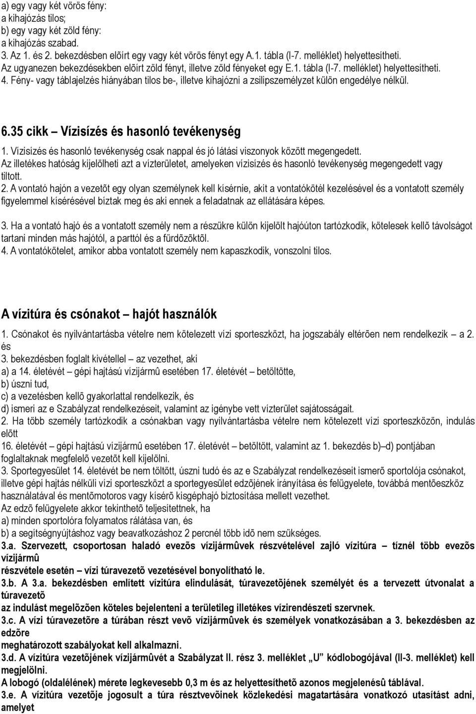 Fény- vagy táblajelzés hiányában tilos be-, illetve kihajózni a zsilipszemélyzet külön engedélye nélkül. 6.35 cikk Vízisízés és hasonló tevékenység 1.