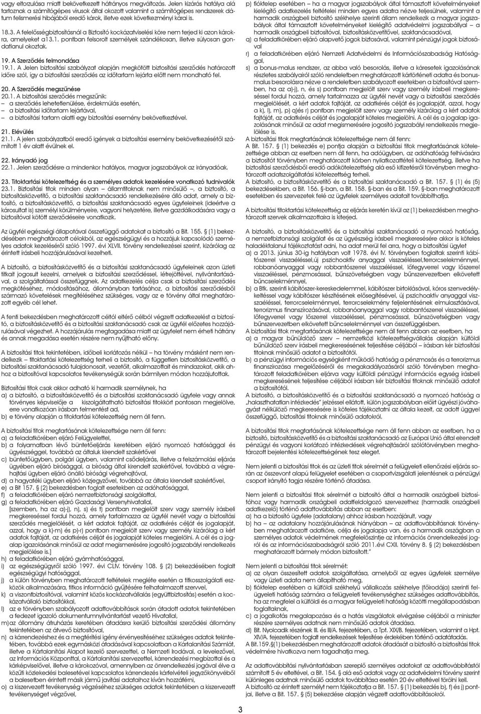 A felelôsségbiztosításnál a Biztosító kockázatviselési köre nem terjed ki azon károkra, amelyeket a13.1. pontban felsorolt személyek szándékosan, illetve súlyosan gondatlanul okoztak. 19.