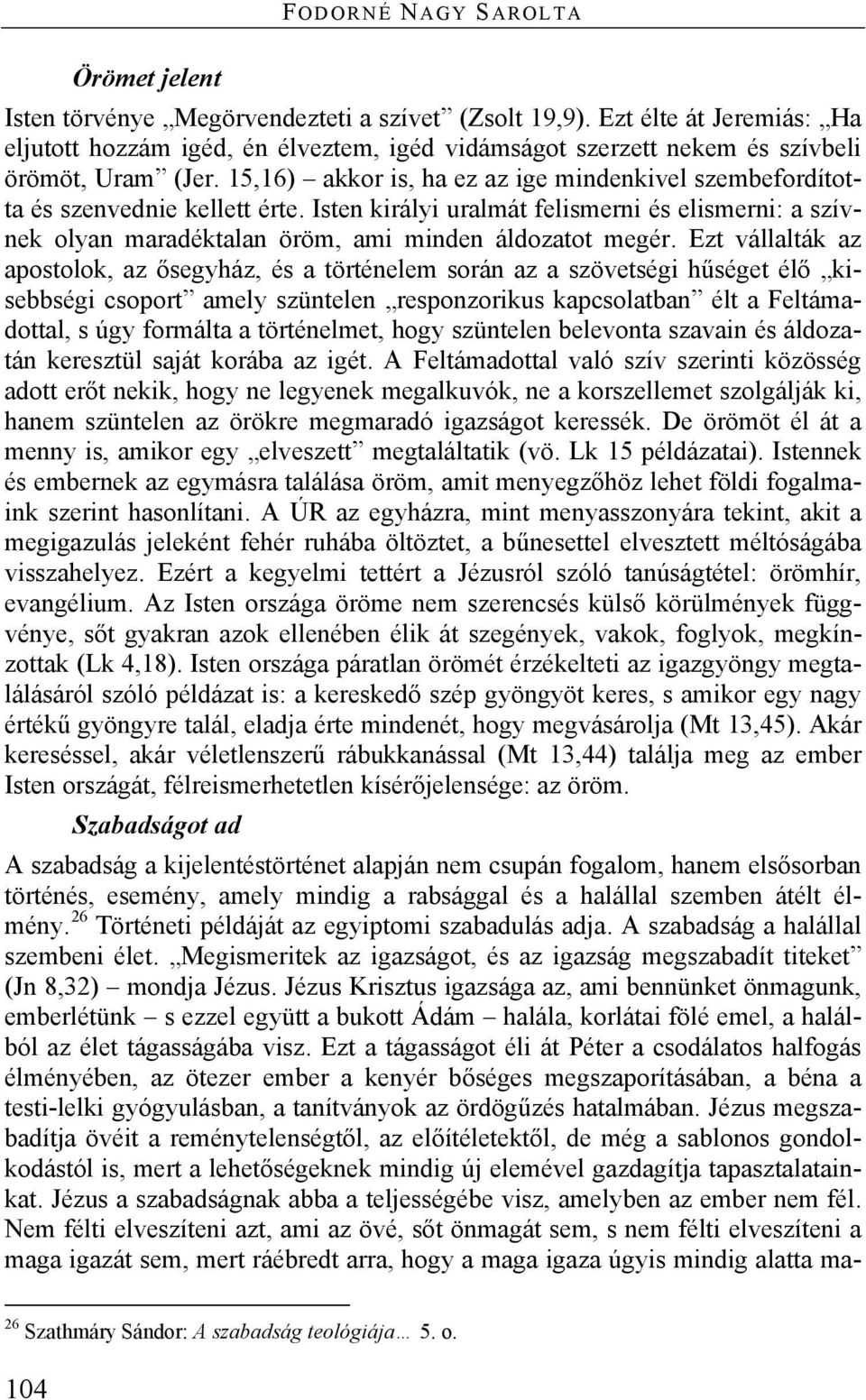 15,16) akkor is, ha ez az ige mindenkivel szembefordította és szenvednie kellett érte. Isten királyi uralmát felismerni és elismerni: a szívnek olyan maradéktalan öröm, ami minden áldozatot megér.