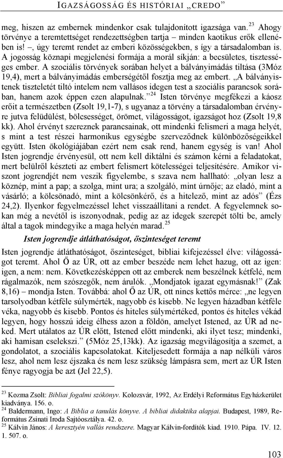 A szociális törvények sorában helyet a bálványimádás tiltása (3Móz 19,4), mert a bálványimádás emberségétől fosztja meg az embert.