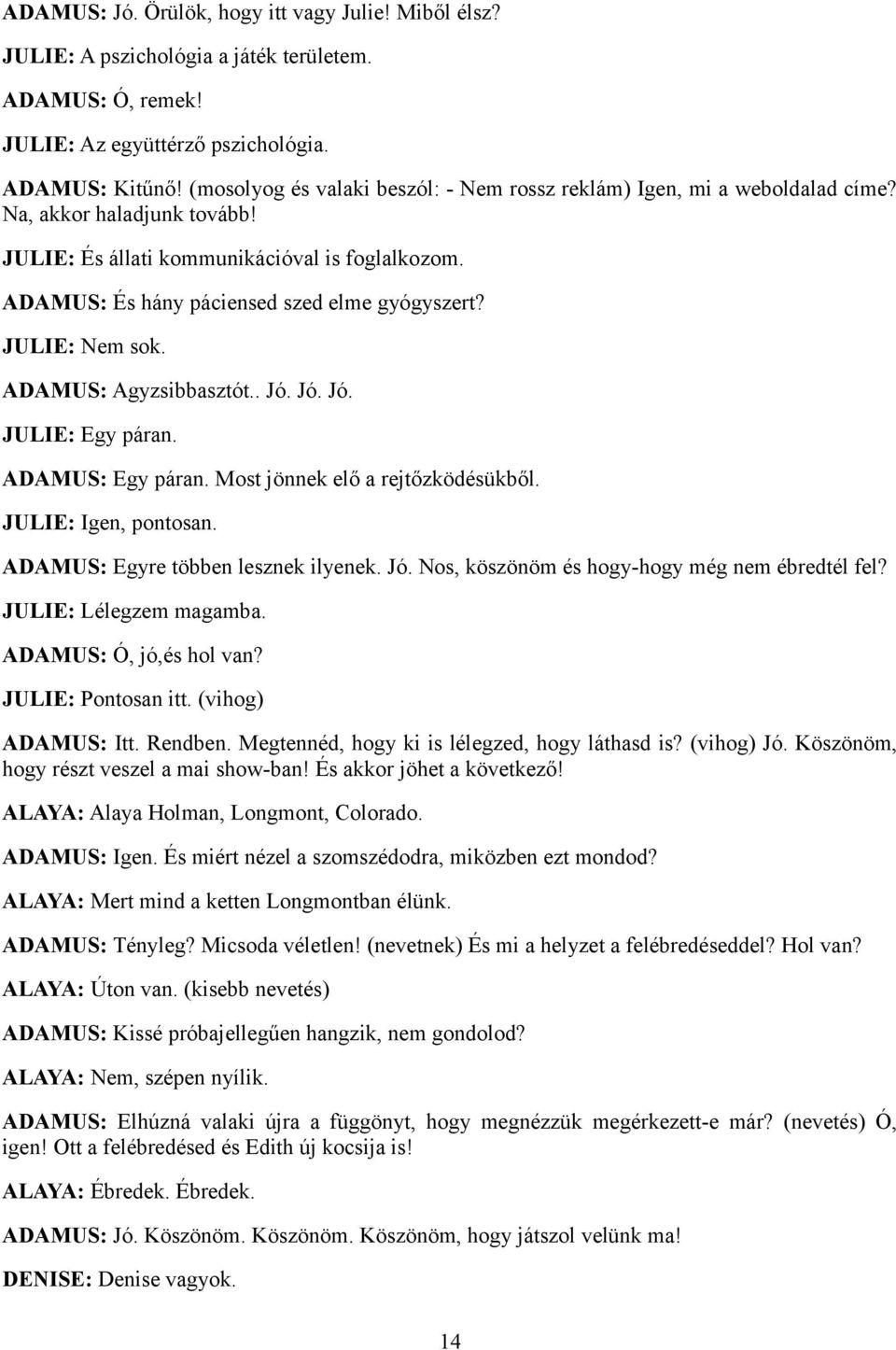 JULIE: Nem sok. ADAMUS: Agyzsibbasztót.. Jó. Jó. Jó. JULIE: Egy páran. ADAMUS: Egy páran. Most jönnek elő a rejtőzködésükből. JULIE: Igen, pontosan. ADAMUS: Egyre többen lesznek ilyenek. Jó. Nos, köszönöm és hogy-hogy még nem ébredtél fel?