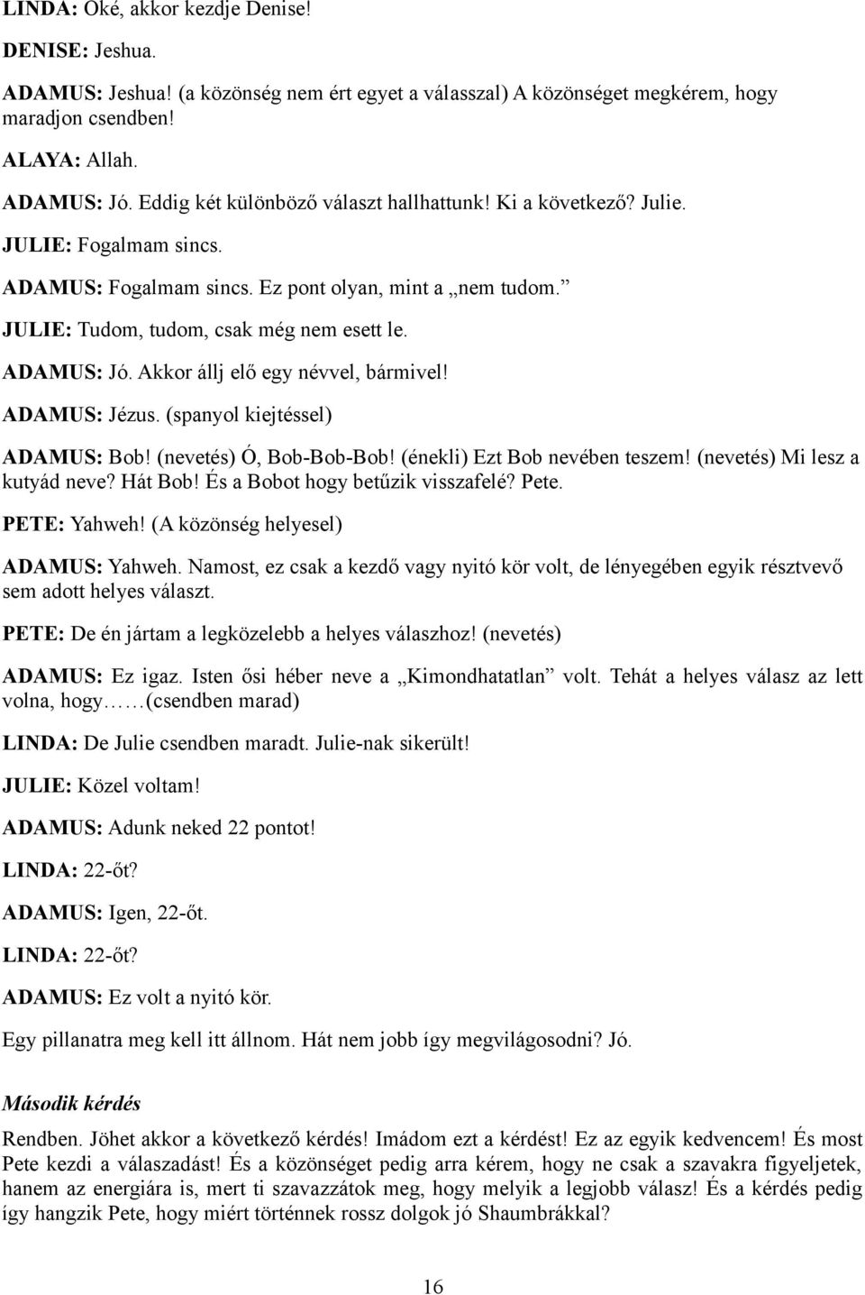 Akkor állj elő egy névvel, bármivel! ADAMUS: Jézus. (spanyol kiejtéssel) ADAMUS: Bob! (nevetés) Ó, Bob-Bob-Bob! (énekli) Ezt Bob nevében teszem! (nevetés) Mi lesz a kutyád neve? Hát Bob!