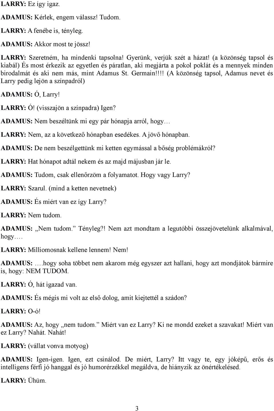 !!! (A közönség tapsol, Adamus nevet és Larry pedig lejön a színpadról) ADAMUS: Ó, Larry! LARRY: Ó! (visszajön a színpadra) Igen?