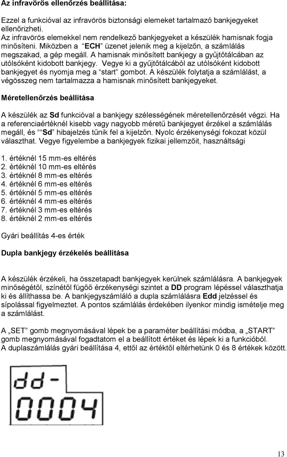 A hamisnak minősített bankjegy a gyűjtőtálcában az utólsóként kidobott bankjegy. Vegye ki a gyűjtőtálcából az utólsóként kidobott bankjegyet és nyomja meg a start gombot.