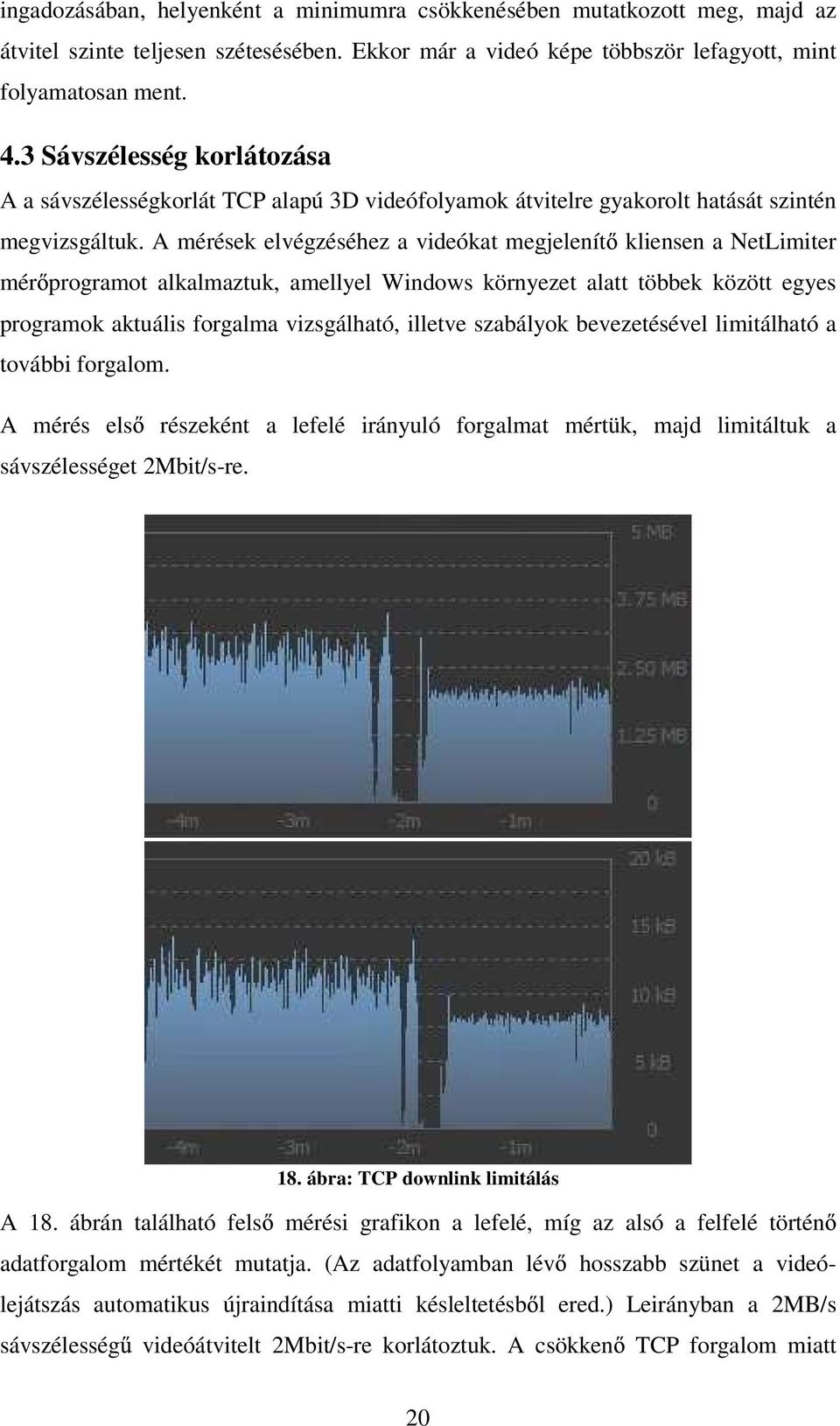 A mérések elvégzéséhez a videókat megjelenít kliensen a NetLimiter mér programot alkalmaztuk, amellyel Windows környezet alatt többek között egyes programok aktuális forgalma vizsgálható, illetve