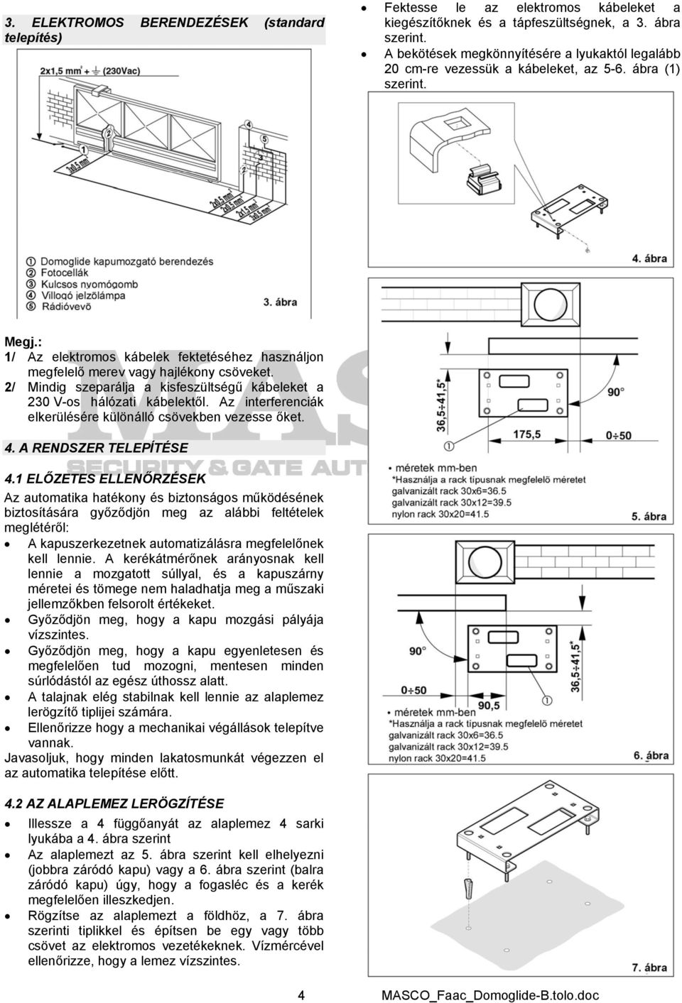 : 1/ Az elektromos kábelek fektetéséhez használjon megfelelő merev vagy hajlékony csöveket. 2/ Mindig szeparálja a kisfeszültségű kábeleket a 230 V-os hálózati kábelektől.