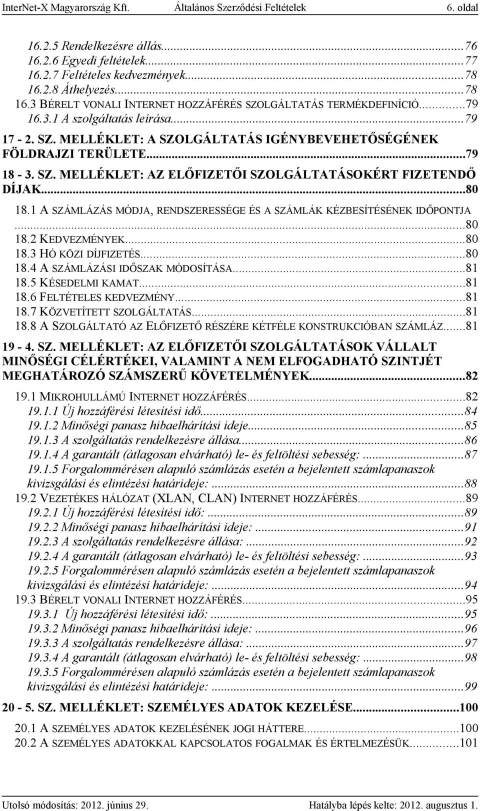 ..79 18-3. SZ. MELLÉKLET: AZ ELŐFIZETŐI SZOLGÁLTATÁSOKÉRT FIZETENDŐ DÍJAK...80 18.1 A SZÁMLÁZÁS MÓDJA, RENDSZERESSÉGE ÉS A SZÁMLÁK KÉZBESÍTÉSÉNEK IDŐPONTJA...80 18.2 KEDVEZMÉNYEK...80 18.3 HÓ KÖZI DÍJFIZETÉS.