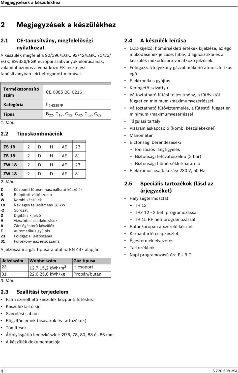 tanúsítványban leírt elfogadott mintával. Termékazonosító szám Kategória 2.2 Típuskombinációk CE 0085 BO 0216 II 2HS3B/P Típus B 22, C 12, C 32, C 42, C 52, C 62 1. tábl.