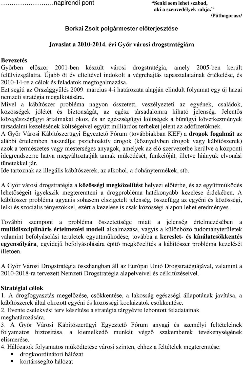 Újabb öt év elteltével indokolt a végrehajtás tapasztalatainak értékelése, és 2010-14-re a célok és feladatok megfogalmazása. Ezt segíti az Országgyűlés 2009.