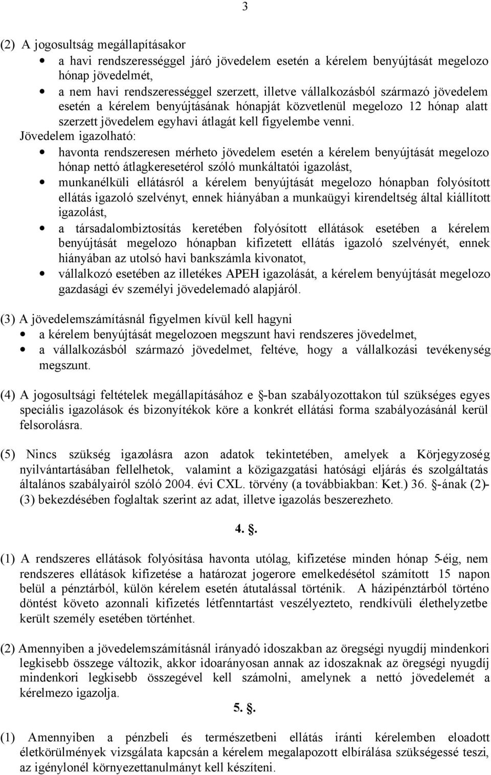 Jövedelem igazolható: havonta rendszeresen mérheto jövedelem esetén a kérelem benyújtását megelozo hónap nettó átlagkeresetérol szóló munkáltatói igazolást, munkanélküli ellátásról a kérelem