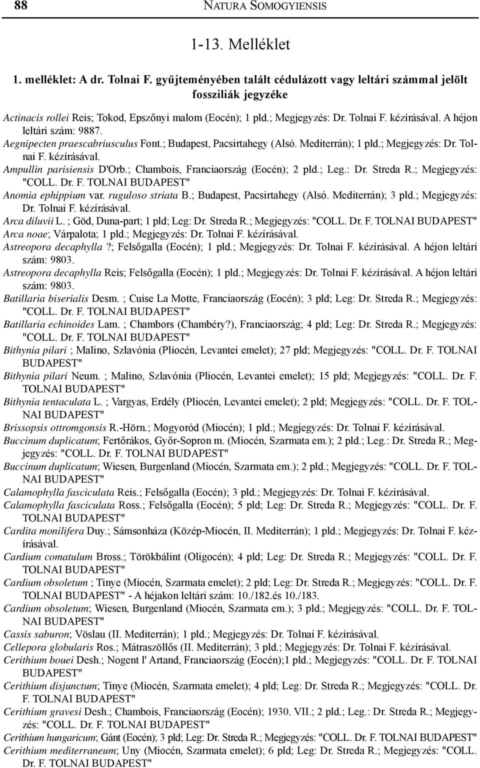 Aegnipecten praescabriusculus Font.; Budapest, Pacsirtahegy (Alsó. Mediterrán); 1 pld.; Megjegyzés: Dr. Tolnai Ampullin parisiensis D'Orb.; Chambois, Franciaország (Eocén); 2 pld.; Leg.: Dr. Streda R.