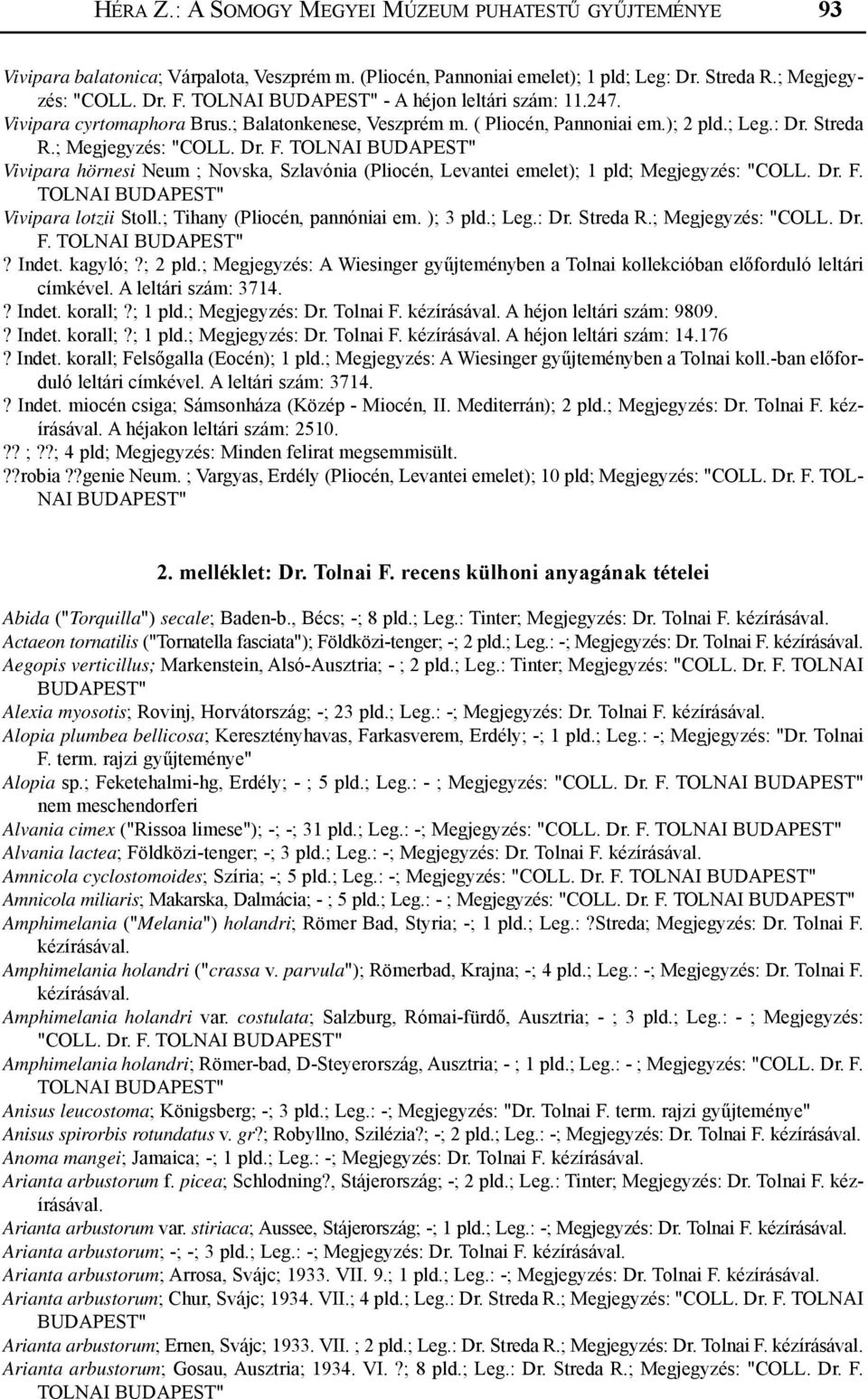 ; Megjegyzés: Vivipara hörnesi Neum ; Novska, Szlavónia (Pliocén, Levantei emelet); 1 pld; Megjegyzés: "COLL. Dr. F. Vivipara lotzii Stoll.; Tihany (Pliocén, pannóniai em. ); 3 pld.; Leg.: Dr.