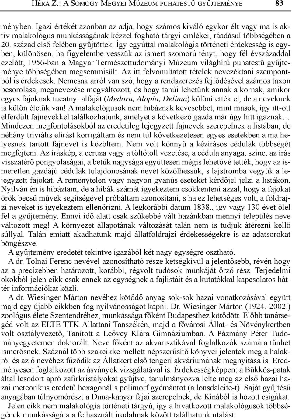 Így egyúttal malakológia történeti érdekesség is egyben, különösen, ha figyelembe vesszük az ismert szomorú tényt, hogy fél évszázaddal ezelőtt, 1956-ban a Magyar Természettudományi Múzeum világhírű