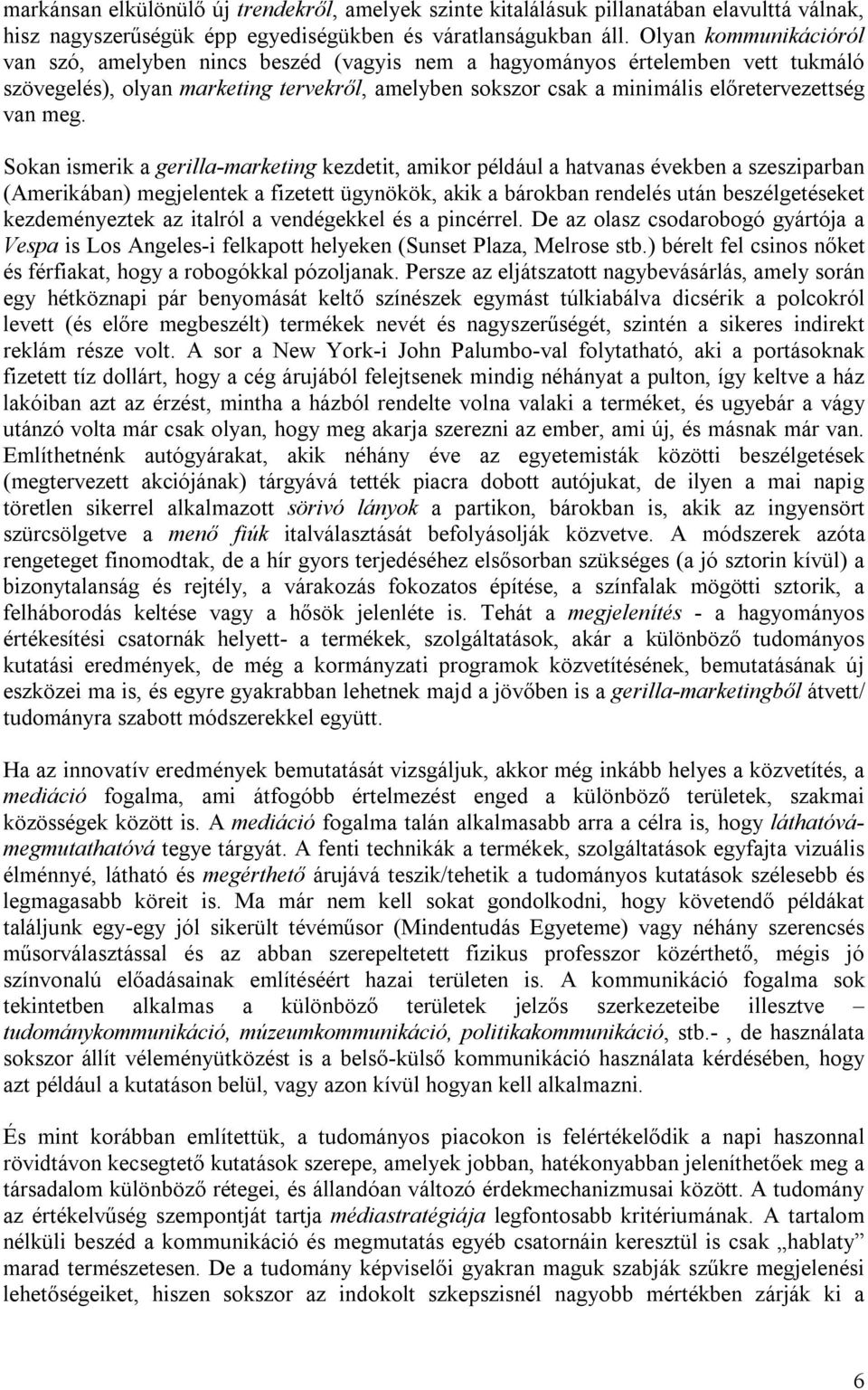 meg. Sokan ismerik a gerilla-marketing kezdetit, amikor például a hatvanas években a szesziparban (Amerikában) megjelentek a fizetett ügynökök, akik a bárokban rendelés után beszélgetéseket