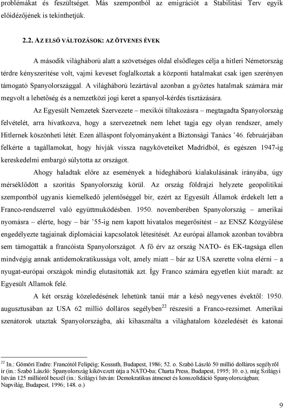 hatalmakat csak igen szerényen támogató Spanyolországgal. A világháború lezártával azonban a győztes hatalmak számára már megvolt a lehetőség és a nemzetközi jogi keret a spanyol-kérdés tisztázására.