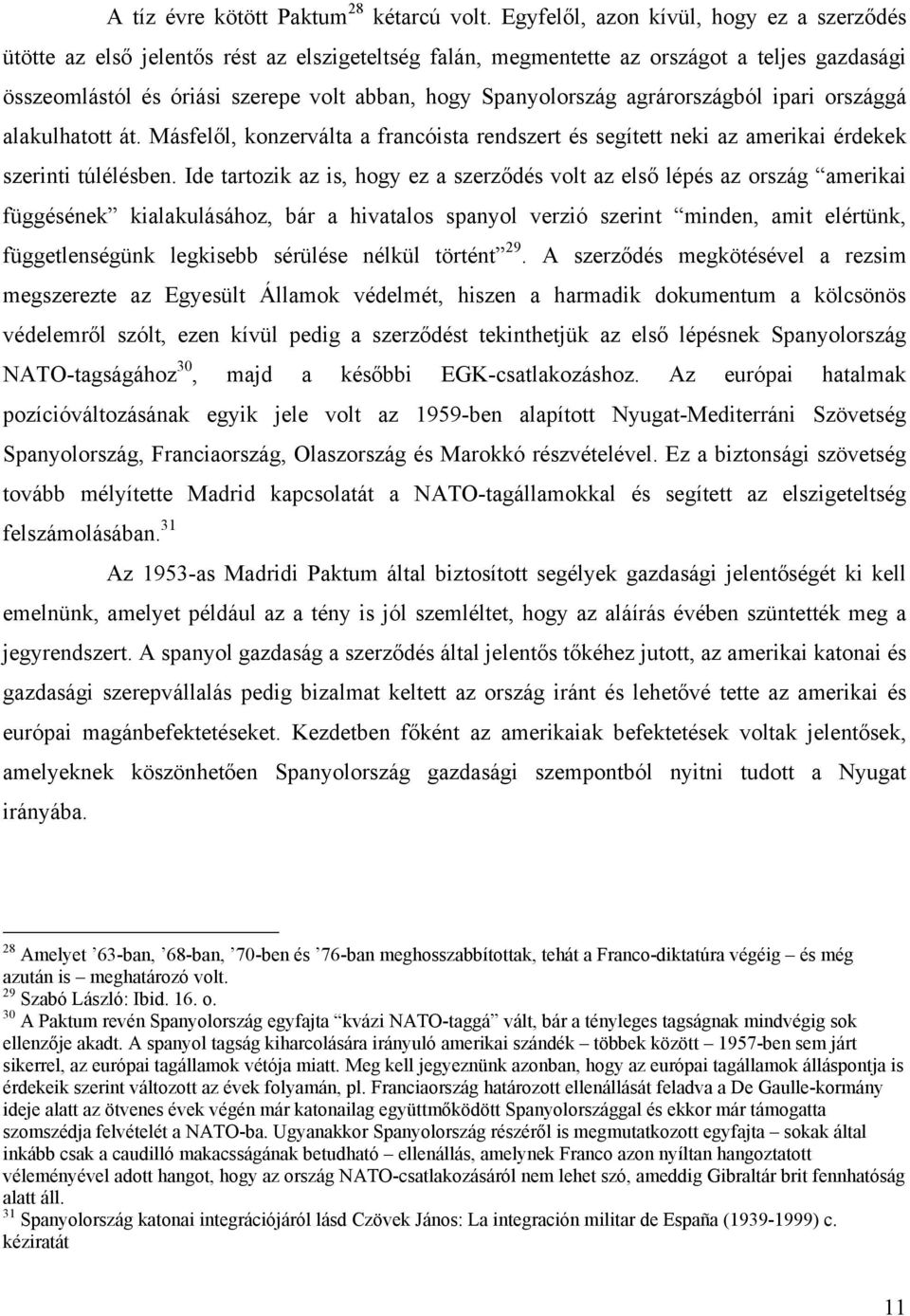 Spanyolország agrárországból ipari országgá alakulhatott át. Másfelől, konzerválta a francóista rendszert és segített neki az amerikai érdekek szerinti túlélésben.