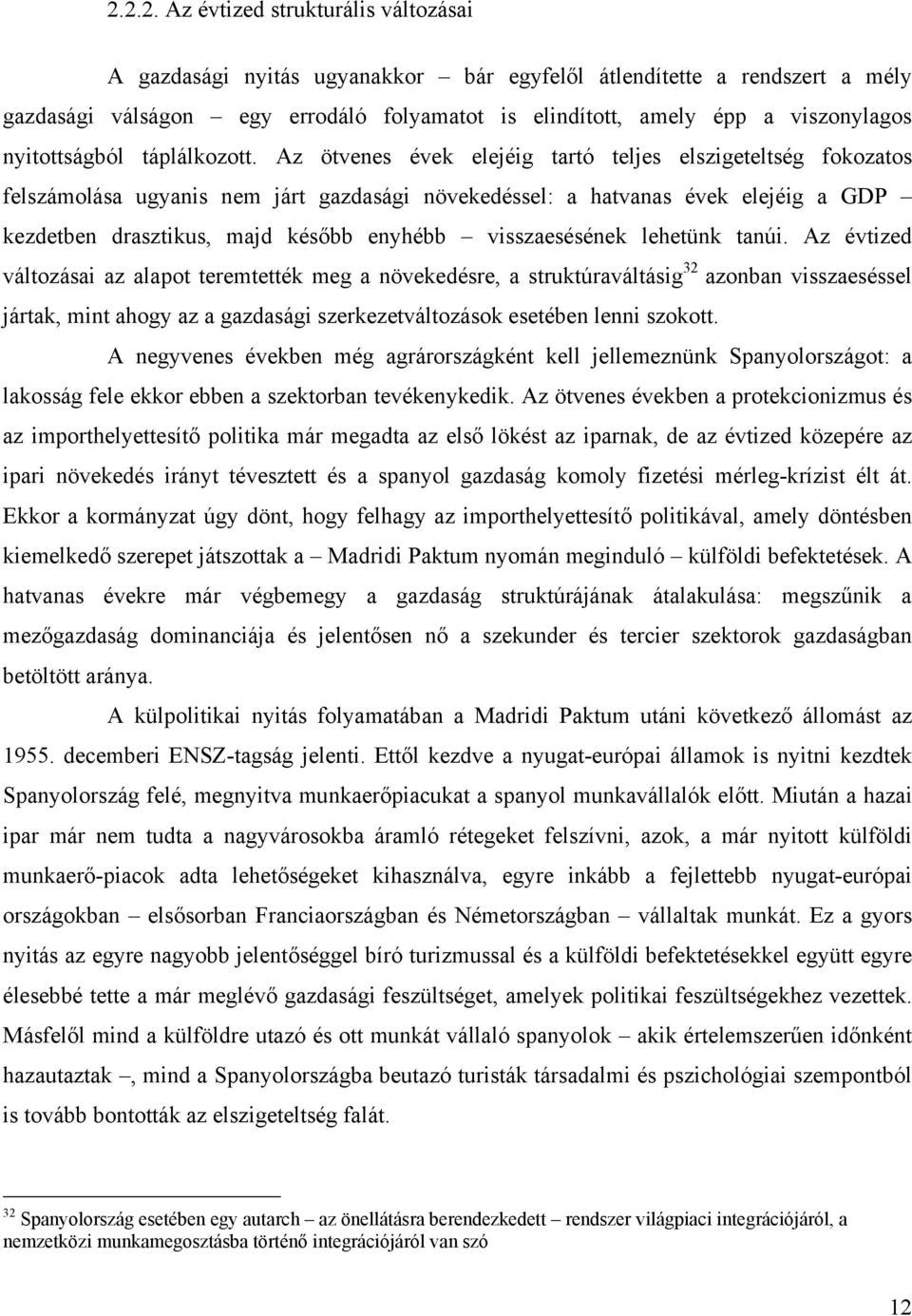 Az ötvenes évek elejéig tartó teljes elszigeteltség fokozatos felszámolása ugyanis nem járt gazdasági növekedéssel: a hatvanas évek elejéig a GDP kezdetben drasztikus, majd később enyhébb