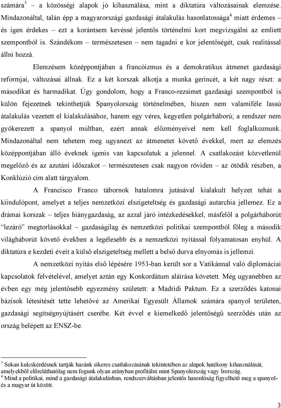 Szándékom természetesen nem tagadni e kor jelentőségét, csak realitással állni hozzá. Elemzésem középpontjában a francóizmus és a demokratikus átmenet gazdasági reformjai, változásai állnak.