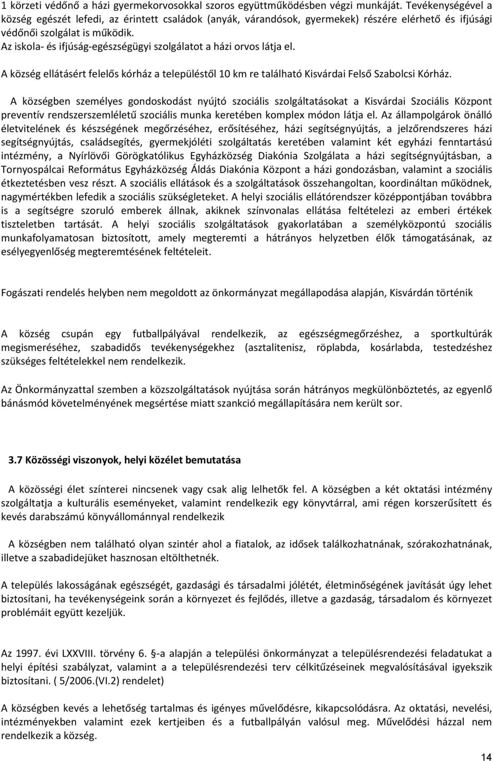 Az iskola- és ifjúság-egészségügyi szolgálatot a házi orvos látja el. A község ellátásért felelős kórház a településtől 10 km re található Kisvárdai Felső Szabolcsi Kórház.