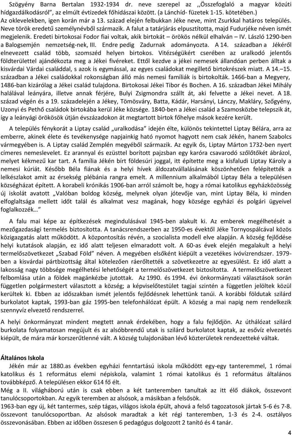 A falut a tatárjárás elpusztította, majd Fudurjéke néven ismét megjelenik. Eredeti birtokosai Fodor fiai voltak, akik birtokát örökös nélkül elhalván IV.