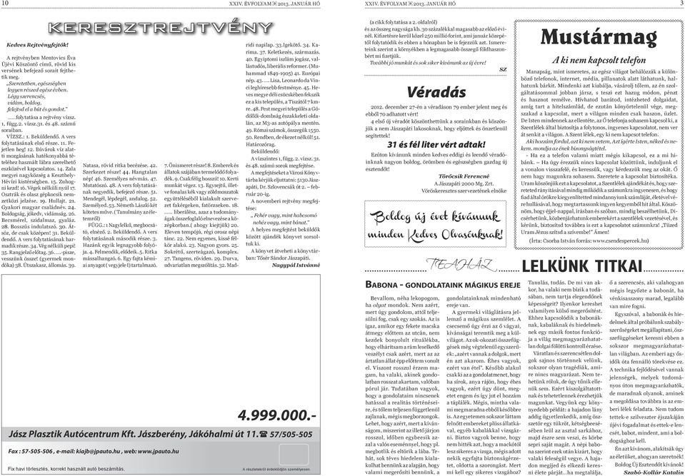 Beküldendő. A vers folytatásának első része. 11. Fejetlen heg! 12. Búvárok víz alatti mozgásának hatékonyabbá tételéhez használt lábra szerelhető eszközével kapcsolatos. 14.