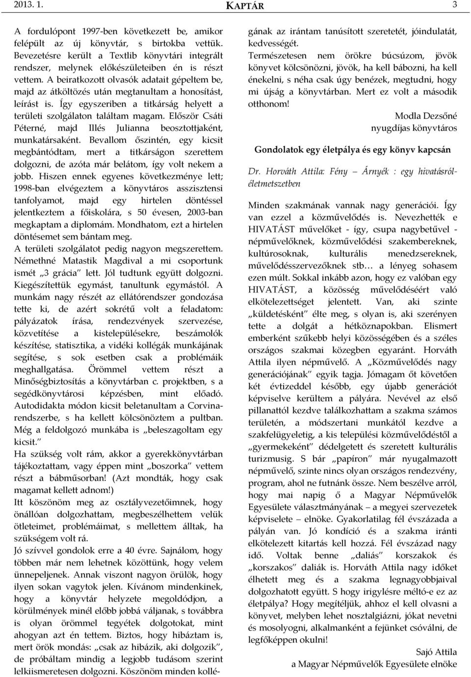 A beiratkozott olvasók adatait gépeltem be, majd az átköltözés után megtanultam a honosítást, leírást is. Így egyszeriben a titkárság helyett a területi szolgálaton találtam magam.