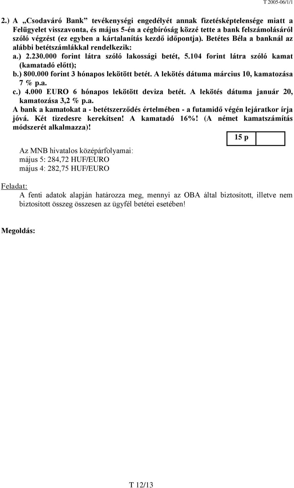 000 forint 3 hónapos lekötött betét. A lekötés dátuma március 10, kamatozása 7 % p.a. c.) 4.000 EURO 6 hónapos lekötött deviza betét. A lekötés dátuma január 20, kamatozása 3,2 % p.a. A bank a kamatokat a - betétszerződés értelmében - a futamidő végén lejáratkor írja jóvá.