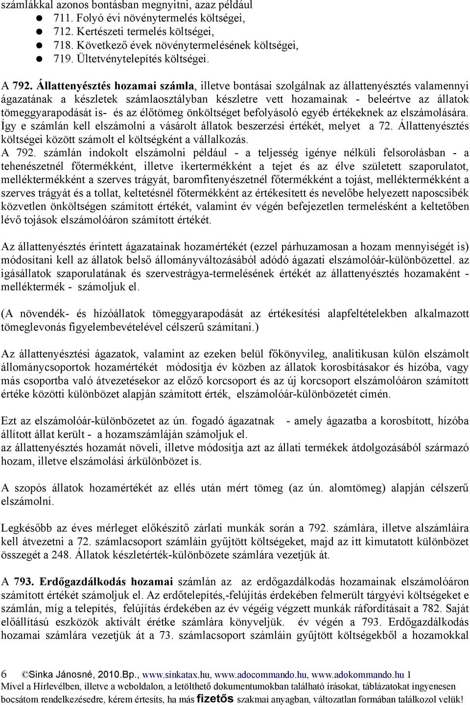 Állattenyésztés hozamai számla, illetve bontásai szolgálnak az állattenyésztés valamennyi ágazatának a készletek számlaosztályban készletre vett hozamainak - beleértve az állatok tömeggyarapodását