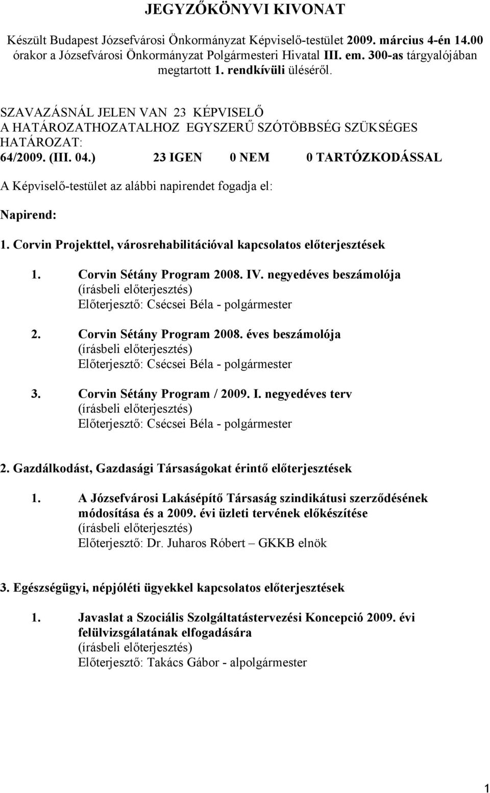 ) 23 IGEN 0 NEM 0 TARTÓZKODÁSSAL A Képviselő-testület az alábbi napirendet fogadja el: Napirend: 1. Corvin Projekttel, városrehabilitációval kapcsolatos előterjesztések 1. Corvin Sétány Program 2008.